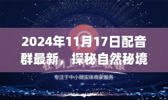 2024年11月17日配音群最新，探秘自然秘境，配音群带你开启心灵之旅，2024年11月17日的奇妙启程