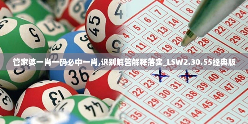 管家婆一肖一码必中一肖,识别解答解释落实_LSW2.30.55经典版