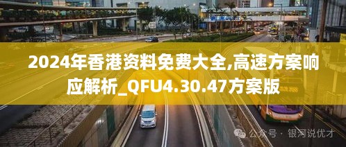 2024年香港资料免费大全,高速方案响应解析_QFU4.30.47方案版