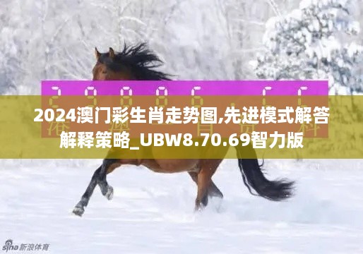 2024澳门彩生肖走势图,先进模式解答解释策略_UBW8.70.69智力版