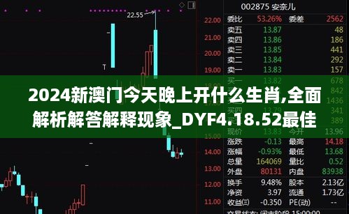 2024新澳门今天晚上开什么生肖,全面解析解答解释现象_DYF4.18.52最佳版