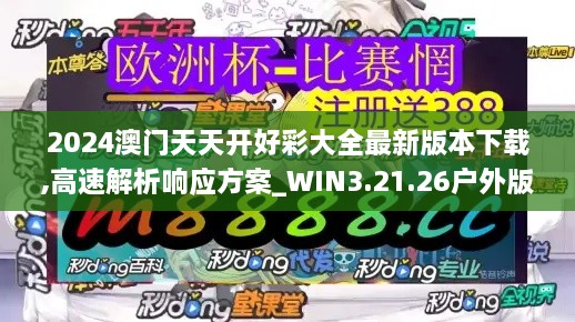 2024澳门天天开好彩大全最新版本下载,高速解析响应方案_WIN3.21.26户外版