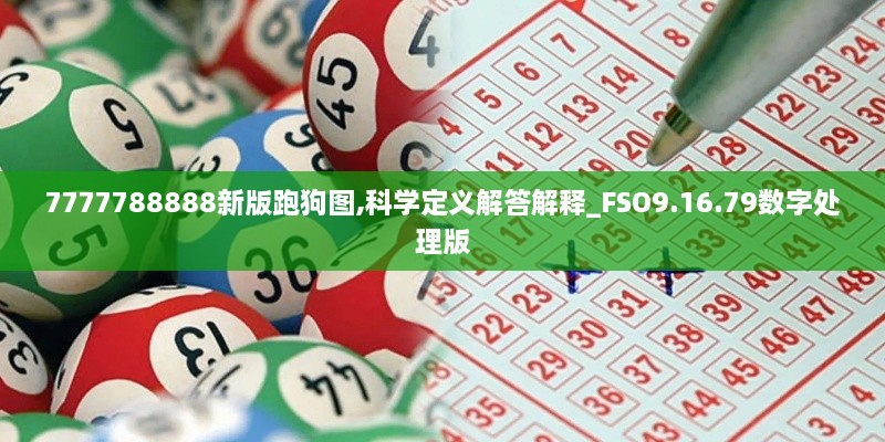 7777788888新版跑狗图,科学定义解答解释_FSO9.16.79数字处理版