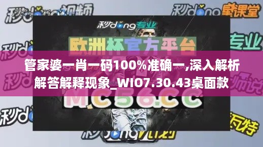 管家婆一肖一码100%准确一,深入解析解答解释现象_WIO7.30.43桌面款