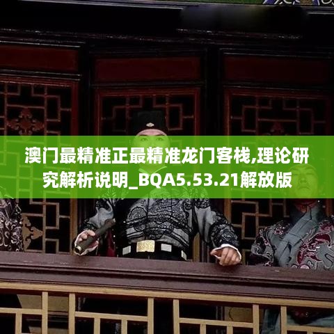 澳门最精准正最精准龙门客栈,理论研究解析说明_BQA5.53.21解放版