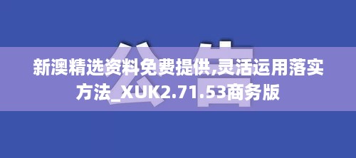 新澳精选资料免费提供,灵活运用落实方法_XUK2.71.53商务版