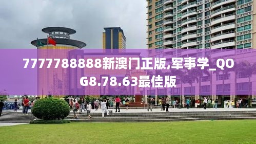 7777788888新澳门正版,军事学_QOG8.78.63最佳版