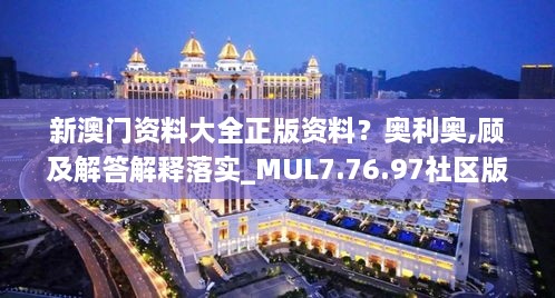 新澳门资料大全正版资料？奥利奥,顾及解答解释落实_MUL7.76.97社区版