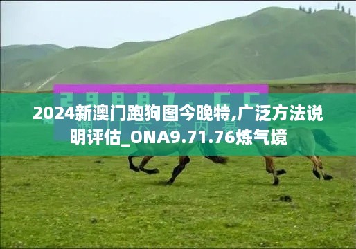 2024新澳门跑狗图今晚特,广泛方法说明评估_ONA9.71.76炼气境