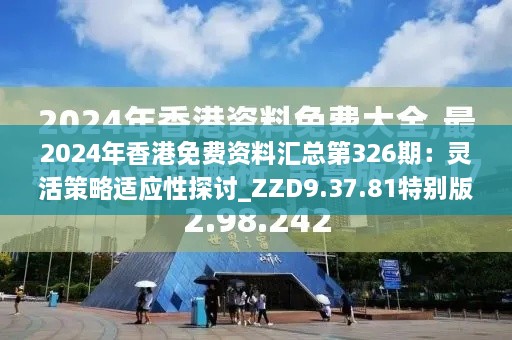 2024年香港免费资料汇总第326期：灵活策略适应性探讨_ZZD9.37.81特别版