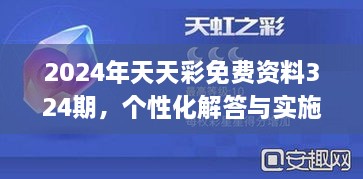 2024年天天彩免费资料324期，个性化解答与实施说明_TIM1.26.66智慧共享版