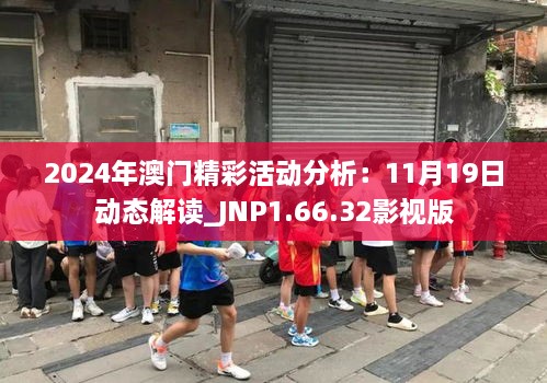 2024年澳门精彩活动分析：11月19日动态解读_JNP1.66.32影视版