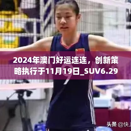 2024年澳门好运连连，创新策略执行于11月19日_SUV6.29.99学院版