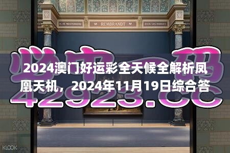 2024澳门好运彩全天候全解析凤凰天机，2024年11月19日综合答案解读_AVT4.39.99动感版