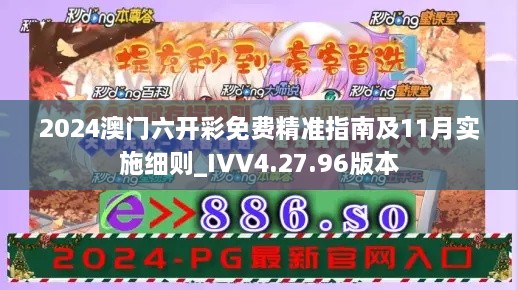 2024澳门六开彩免费精准指南及11月实施细则_IVV4.27.96版本