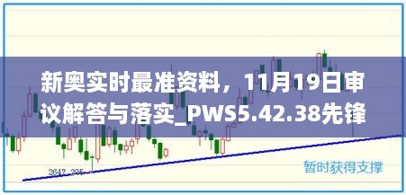 新奥实时最准资料，11月19日审议解答与落实_PWS5.42.38先锋科技