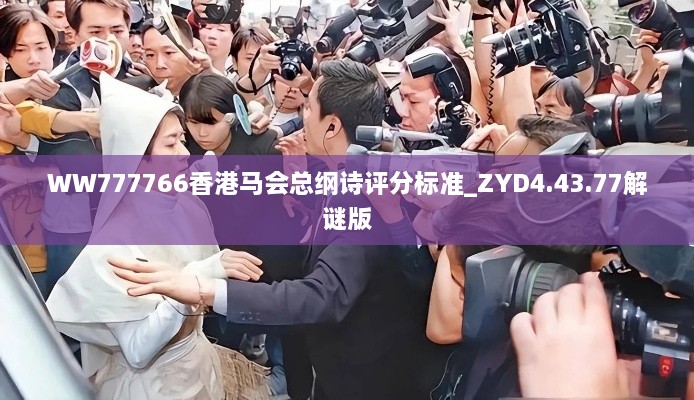 WW777766香港马会总纲诗评分标准_ZYD4.43.77解谜版