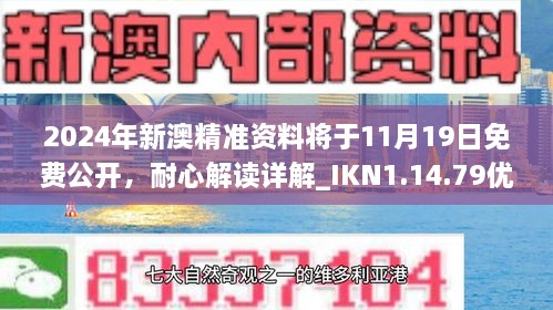 2024年新澳精准资料将于11月19日免费公开，耐心解读详解_IKN1.14.79优雅版