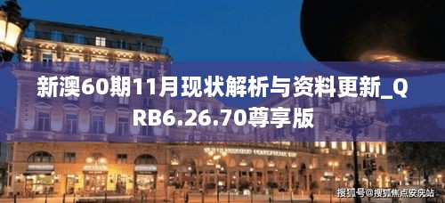 新澳60期11月现状解析与资料更新_QRB6.26.70尊享版