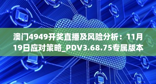 澳门4949开奖直播及风险分析：11月19日应对策略_PDV3.68.75专属版本