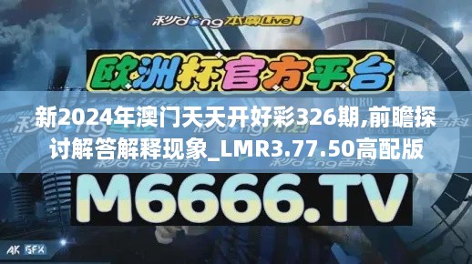 新2024年澳门天天开好彩326期,前瞻探讨解答解释现象_LMR3.77.50高配版