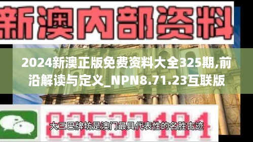 2024新澳正版免费资料大全325期,前沿解读与定义_NPN8.71.23互联版