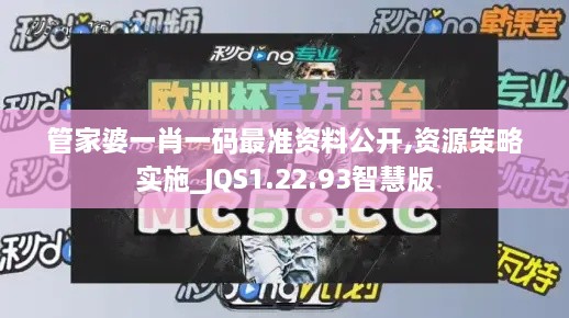 管家婆一肖一码最准资料公开,资源策略实施_JQS1.22.93智慧版