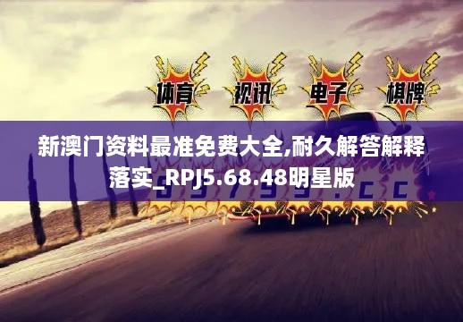 新澳门资料最准免费大全,耐久解答解释落实_RPJ5.68.48明星版