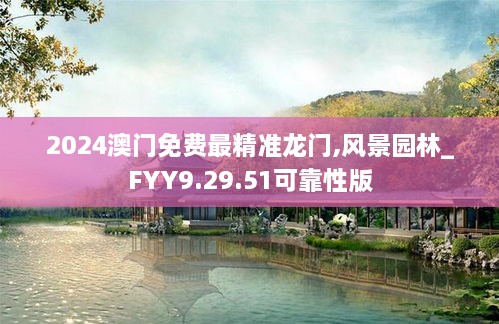 2024澳门免费最精准龙门,风景园林_FYY9.29.51可靠性版