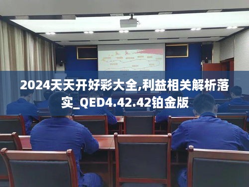 2024天天开好彩大全,利益相关解析落实_QED4.42.42铂金版