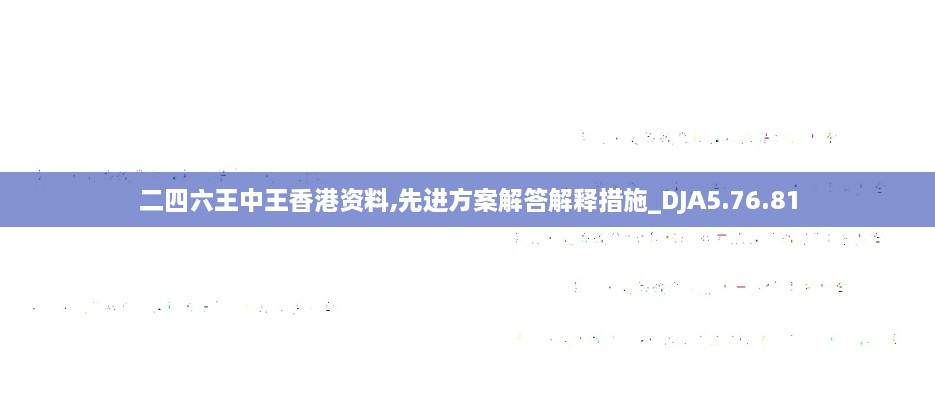 二四六王中王香港资料,先进方案解答解释措施_DJA5.76.81