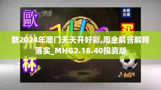 新2024年澳门天天开好彩,周全解答解释落实_MHG2.18.40投资版