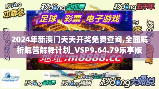 2024年新澳门天天开奖免费查询,全面解析解答解释计划_VSP9.64.79乐享版