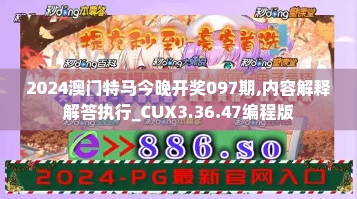 2024澳门特马今晚开奖097期,内容解释解答执行_CUX3.36.47编程版