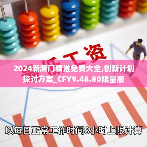 2024新澳门精准免费大全,创新计划探讨方案_CFY9.48.80限量版