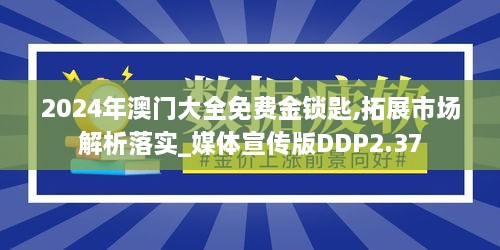 2024年澳门大全免费金锁匙,拓展市场解析落实_媒体宣传版DDP2.37