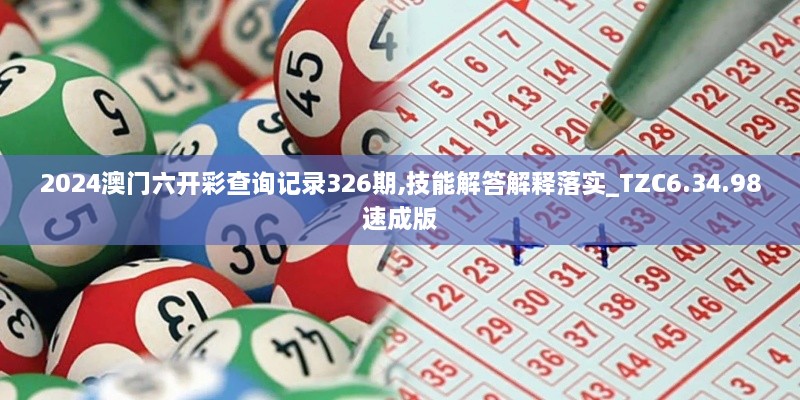 2024澳门六开彩查询记录326期,技能解答解释落实_TZC6.34.98速成版