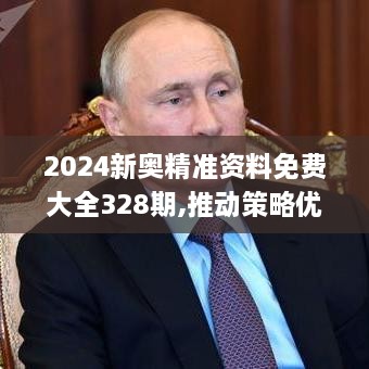 2024新奥精准资料免费大全328期,推动策略优化_IEO2.25.85怀旧版