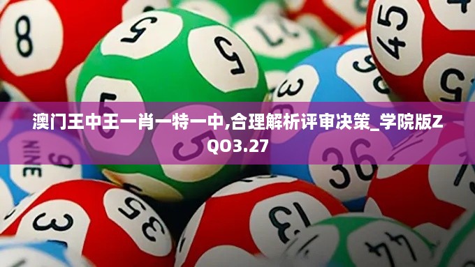 澳门王中王一肖一特一中,合理解析评审决策_学院版ZQO3.27