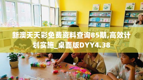 新澳天天彩免费资料查询85期,高效计划实施_桌面版DYY4.38