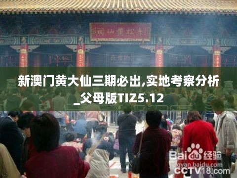 新澳门黄大仙三期必出,实地考察分析_父母版TIZ5.12