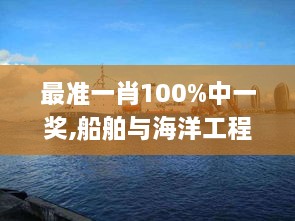 最准一肖100%中一奖,船舶与海洋工程_掌中版TKR6.62