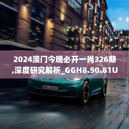 2024澳门今晚必开一肖326期,深度研究解析_GGH8.50.81UHD