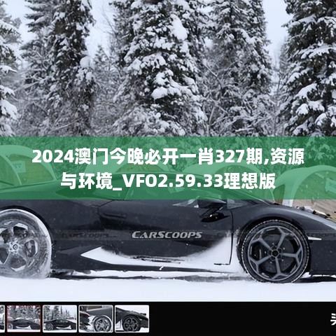 2024澳门今晚必开一肖327期,资源与环境_VFO2.59.33理想版