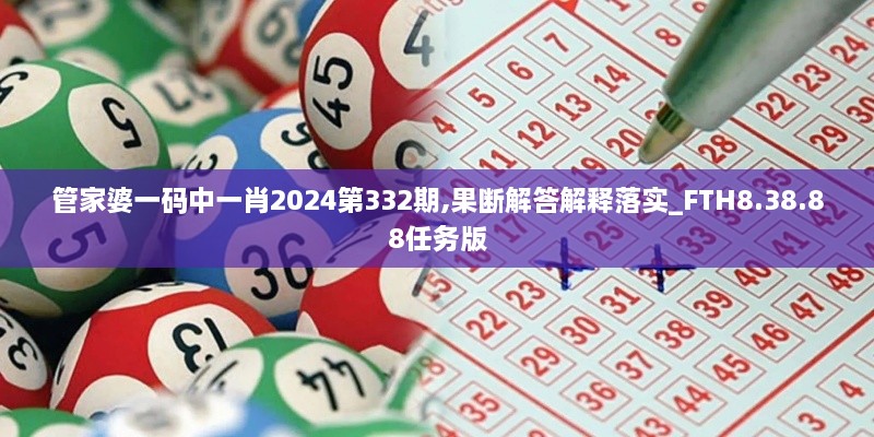 管家婆一码中一肖2024第332期,果断解答解释落实_FTH8.38.88任务版