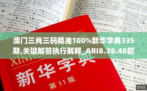 澳门三肖三码精准100%新华字典335期,关键解答执行解释_ARI8.38.48超凡版