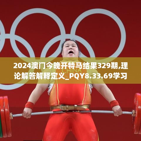 2024澳门今晚开特马结果329期,理论解答解释定义_PQY8.33.69学习版