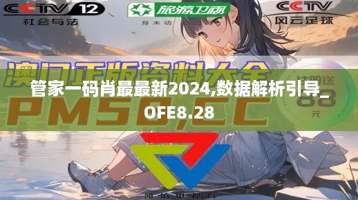 管家一码肖最最新2024,数据解析引导_OFE8.28