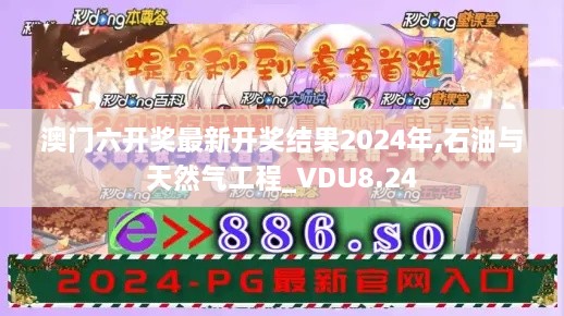 澳门六开奖最新开奖结果2024年,石油与天然气工程_VDU8.24