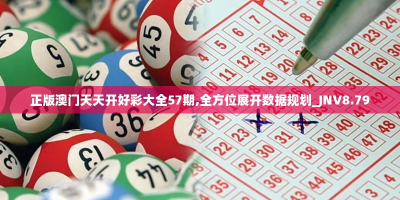 正版澳门天天开好彩大全57期,全方位展开数据规划_JNV8.79